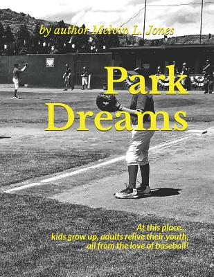 Park Dreams: At this place... kids grow up, adults relive their youth, all from the love of baseball! By Jason Dooley (Editor), Melvin L. Jones Cover Image
