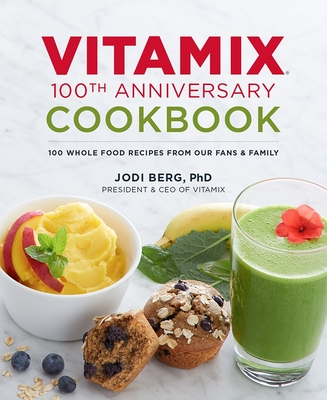 Vitamix 100th Anniversary Cookbook: 100 Whole Food Recipes from Our Fans & Family By Jodi Berg, Bryn Mooth (Editor) Cover Image