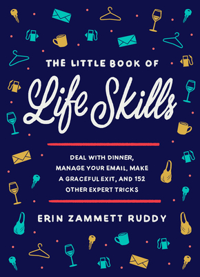 The Little Book of Life Skills: Deal with Dinner, Manage Your Email, Make a Graceful Exit, and 152 Other Expert Tricks By Erin Zammett Ruddy Cover Image