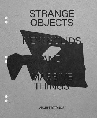 Strange Objects, New Solids and Massive Things: Archi-Tectonics By Winka Dubbeldam, Julia Van Den Hout (Editor) Cover Image