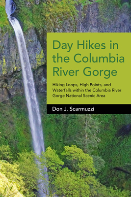 Day Hikes in the Columbia River Gorge: Hiking Loops, High Points, and Waterfalls Within the Columbia River Gorge National Scenic Area By Don J. Scarmuzzi Cover Image