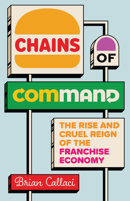 Chains of Command: The Rise and Cruel Reign of the Franchise Economy By Brian Callaci Cover Image