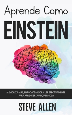 Aprende como Einstein: Memoriza más, enfócate mejor y lee efectivamente para aprender cualquier cosa: Las mejores técnicas de aprendizaje ace By Steve Allen Cover Image