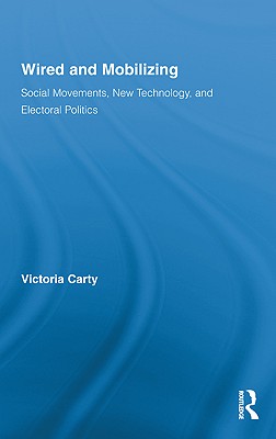 Wired and Mobilizing: Social Movements, New Technology, and Electoral Politics (Routledge Studies in Science) By Victoria Carty Cover Image
