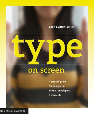 Type on Screen: A Critical Guide for Designers, Writers, Developers, and Students By Ellen Lupton, Maryland Institute College of Art Cover Image