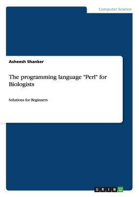 The programming language Perl for Biologists: Solutions for Beginners By Asheesh Shanker Cover Image
