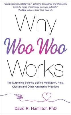 Why Woo-Woo Works: The Surprising Science Behind Meditation, Reiki, Crystals, and Other Alternative  Practices cover
