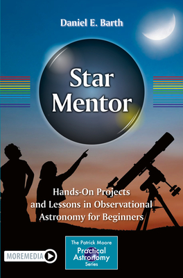 Star Mentor: Hands-On Projects and Lessons in Observational Astronomy for Beginners (Patrick Moore Practical Astronomy) By Daniel E. Barth Cover Image