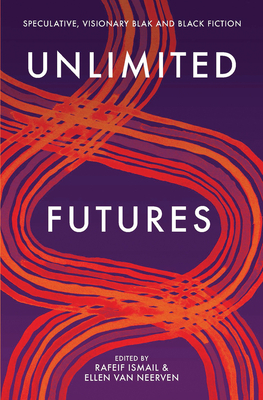 Unlimited Futures: Speculative, Visionary Blak+Black Fiction By Ellen van Neerven (Editor), Rafeif Ismail (Editor) Cover Image