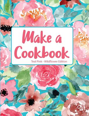 Make a Cookbook Teal Pink Wildflower Edition By Pickled Pepper Press Cover Image