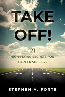 Take Off!: 21 High-Flying Secrets for Career Success By Stephen A. Forte Cover Image