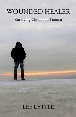 Wounded Healer: Surviving Childhood Trauma By Lee Lyttle Cover Image