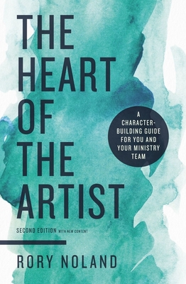 The Heart of the Artist, Second Edition: A Character-Building Guide for You and Your Ministry Team By Rory Noland Cover Image