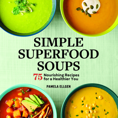 Simple Superfood Soups: 75 Nourishing Recipes for a Healthier You By Pamela Ellgen Cover Image