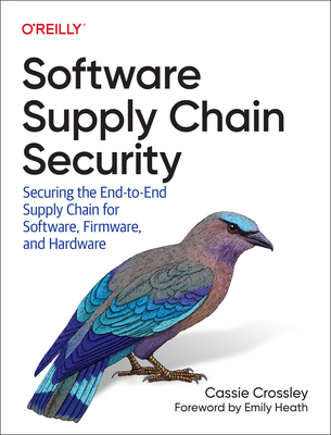 Software Supply Chain Security: Securing the End-To-End Supply Chain for Software, Firmware, and Hardware By Cassie Crossley Cover Image