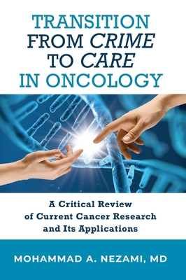 Transition from Crime to Care in Oncology: A Critical Review of Current Cancer Research and Its Applications By Mohammad A. Nezami Cover Image