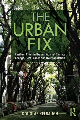 The Urban Fix: Resilient Cities in the War Against Climate Change, Heat Islands and Overpopulation By Douglas Kelbaugh Cover Image
