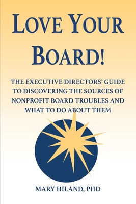 Love Your Board!: The Executive Directors' Guide to Discovering the Sources of Nonprofit Board Troubles and What to Do About Them Cover Image