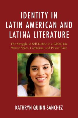 Identity in Latin American and Latina Literature: The Struggle to Self-Define in a Global Era Where Space, Capitalism, and Power Rule By Kathryn Quinn-Sánchez Cover Image