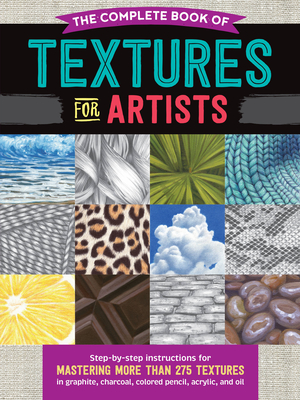 The Complete Book of Textures for Artists: Step-by-step instructions for mastering more than 275 textures in graphite, charcoal, colored pencil, acrylic, and oil (The Complete Book of ...) By Denise J. Howard, Steven Pearce, Mia Tavonatti Cover Image