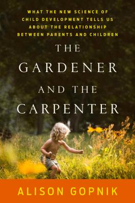 The Gardener and the Carpenter: What the New Science of Child Development Tells Us About the Relationship Between Parents and Children Cover Image