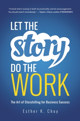 Let the Story Do the Work: The Art of Storytelling for Business Success By Esther Choy Cover Image