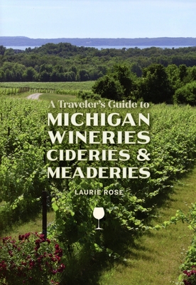 A Traveler's Guide to Michigan Wineries, Cideries and Meaderies By Laurie Rose Cover Image
