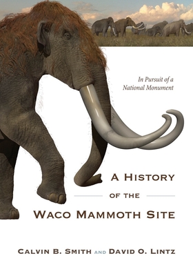 A History of the Waco Mammoth Site: In Pursuit of a National Monument Cover Image