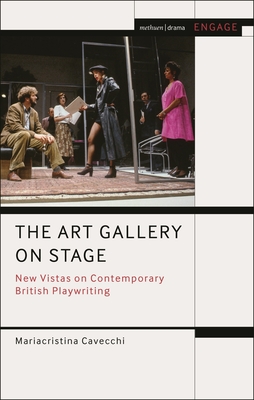 The Art Gallery on Stage: New Vistas on Contemporary British Playwriting (Methuen Drama Engage)