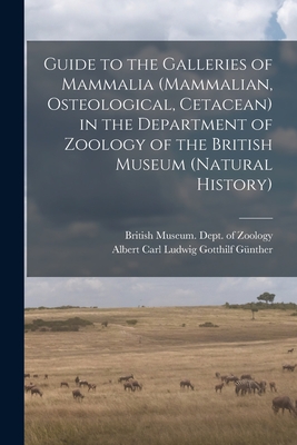 Guide to the Galleries of Mammalia (Mammalian, Osteological, Cetacean) in the Department of Zoology of the British Museum (Natural History) By British Museum (Natural History) Dept (Created by), Albert Carl Ludwig Gotthilf Günther Cover Image
