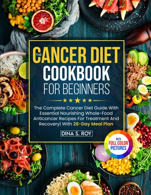 The Cancer Diet Cookbook For Beginners: The Complete Cancer Diet Guide With Essential Nourishing Whole-Food Anticancer Recipes For Treatment And Recov Cover Image