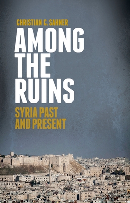 Among the Ruins: Syria Past and Present By Christian Sahner Cover Image