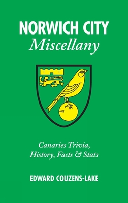 Norwich City Miscellany: Canaries Trivia, History, Facts and Stats By Edward Couzens-Lake Cover Image