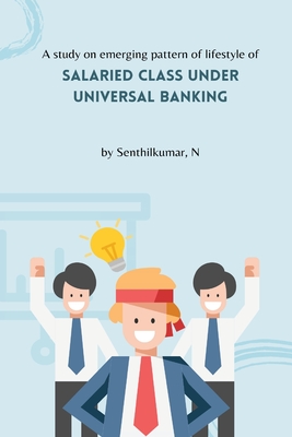 A study on emerging pattern of lifestyle of salaried class under universal banking By Senthilkumar N Cover Image