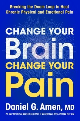 Change Your Brain, Change Your Pain: Breaking the Doom Loop to Heal Chronic Physical and Emotional Pain By Dr. Daniel G. Amen Cover Image