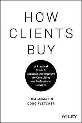 How Clients Buy: A Practical Guide to Business Development for Consulting and Professional Services By Doug Fletcher, Tom McMakin Cover Image