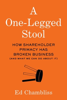 A One-Legged Stool: How Shareholder Primacy Has Broken Business (And What We Can Do About It) Cover Image