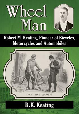 Wheel Man: Robert M. Keating, Pioneer of Bicycles, Motorcycles and Automobiles Cover Image