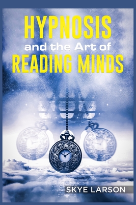 Hypnosis and the Art of Reading Minds: Reprogramming the Mind Using Hypnosis, Reading People's Personalities With Mind Control, Body Language, and Hum Cover Image