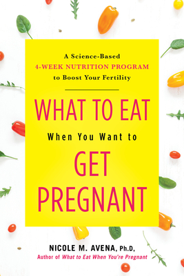 What to Eat When You Want to Get Pregnant: A Science-Based 4-Week Nutrition Program to Boost Your Fertility Cover Image