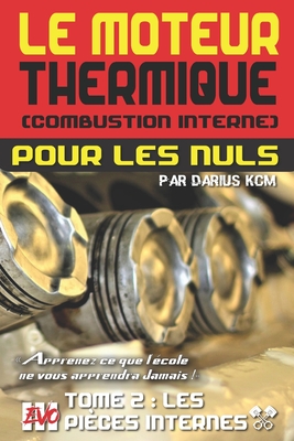 Le moteur thermique (Combustion interne) pour les nuls - LES PIÈCES INTERNES: TOME 2 (New édition - EVO 3 (3e édition) -) (Le Moteur Thermique (Combustion Interne) Pour Les Nuls - Darius Kcm #2)