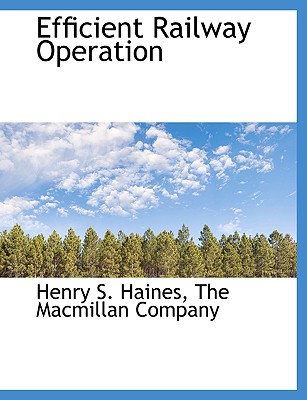 Efficient Railway Operation By Henry S. Haines, MacMillan Company The MacMillan Company (Created by), The MacMillan Company (Created by) Cover Image