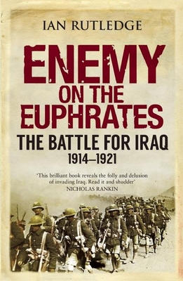 Enemy on the Euphrates: The Battle for Iraq, 1914-1921 By Ian Rutledge Cover Image