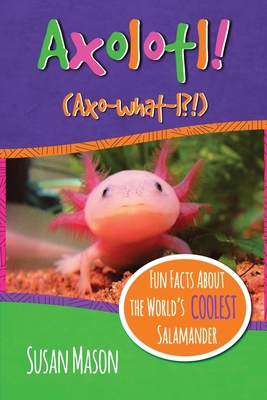 Axolotl!: Fun Facts About the World's Coolest Salamander - An Info-Picturebook for Kids By Susan Mason, Timothy Hsu (Photographer), Stan Shebs (Photographer) Cover Image