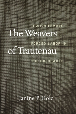 The Weavers of Trautenau: Jewish Female Forced Labor in the Holocaust (HBI Series on Jewish Women)