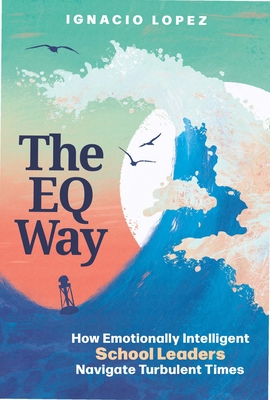 The Eq Way: How Emotionally Intelligent School Leaders Navigate Turbulent Times Cover Image