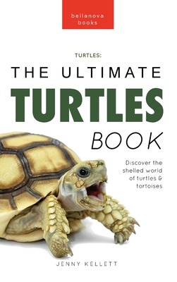 Turtles The Ultimate Turtles Book: Discover the Shelled World of Turtles & Tortoises By Jenny Kellett Cover Image