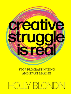 Creative Struggle is Real: Stop procrastinating and start making By Holly Blondin Cover Image