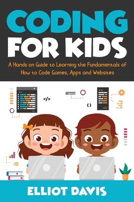 Coding for Kids: A Hands-on Guide to Learning the Fundamentals of How to Code Games, Apps and Websites Cover Image