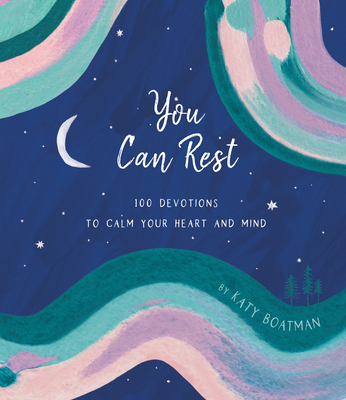 You Can Rest: 100 Devotions to Calm Your Heart and Mind By Katy Boatman Cover Image